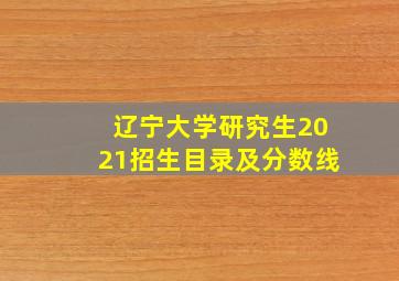 辽宁大学研究生2021招生目录及分数线