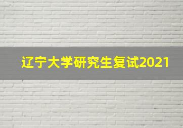 辽宁大学研究生复试2021