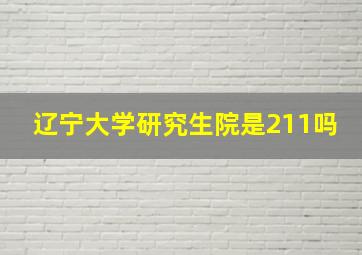 辽宁大学研究生院是211吗