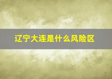 辽宁大连是什么风险区