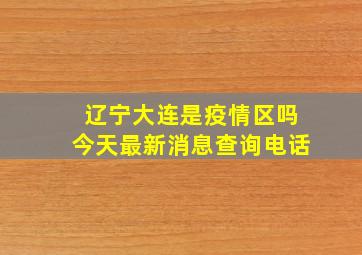 辽宁大连是疫情区吗今天最新消息查询电话