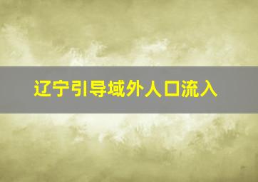 辽宁引导域外人口流入