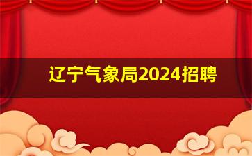 辽宁气象局2024招聘