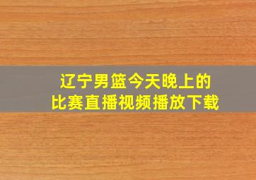 辽宁男篮今天晚上的比赛直播视频播放下载