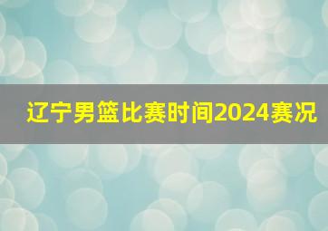 辽宁男篮比赛时间2024赛况