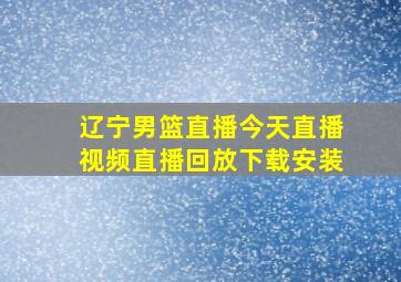 辽宁男篮直播今天直播视频直播回放下载安装