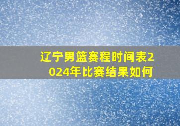 辽宁男篮赛程时间表2024年比赛结果如何