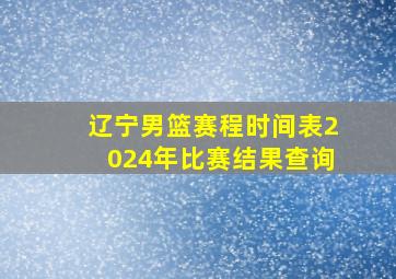 辽宁男篮赛程时间表2024年比赛结果查询