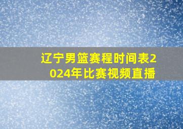 辽宁男篮赛程时间表2024年比赛视频直播