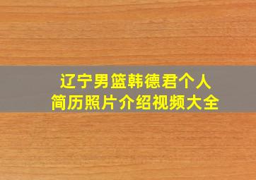 辽宁男篮韩德君个人简历照片介绍视频大全