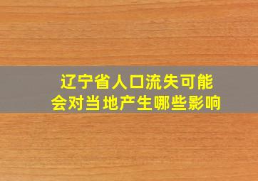 辽宁省人口流失可能会对当地产生哪些影响