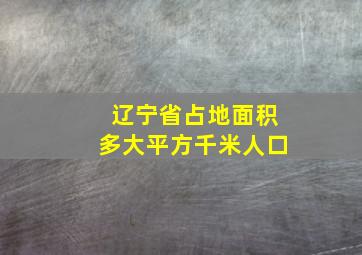 辽宁省占地面积多大平方千米人口