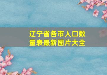 辽宁省各市人口数量表最新图片大全