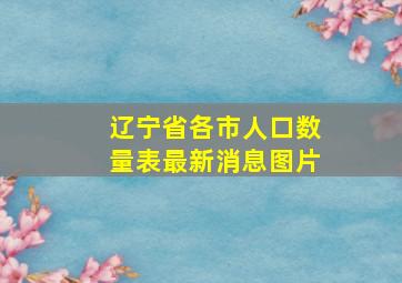 辽宁省各市人口数量表最新消息图片