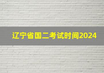 辽宁省国二考试时间2024