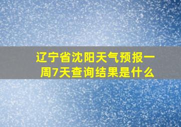 辽宁省沈阳天气预报一周7天查询结果是什么