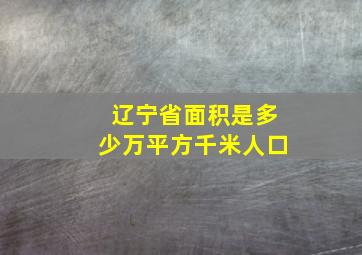 辽宁省面积是多少万平方千米人口