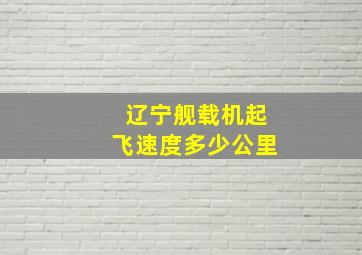 辽宁舰载机起飞速度多少公里