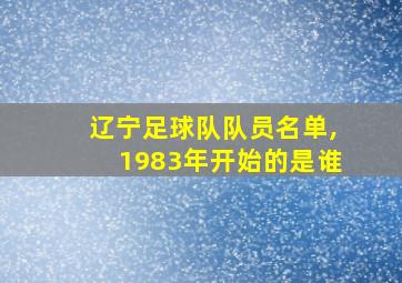 辽宁足球队队员名单,1983年开始的是谁