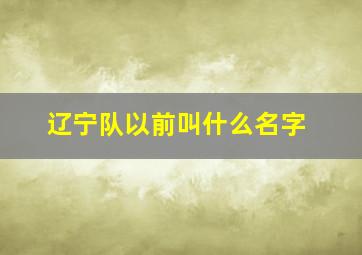 辽宁队以前叫什么名字