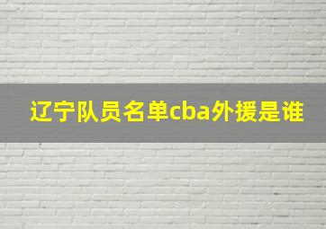 辽宁队员名单cba外援是谁