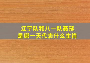 辽宁队和八一队赛球是哪一天代表什么生肖