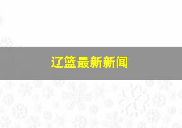 辽篮最新新闻