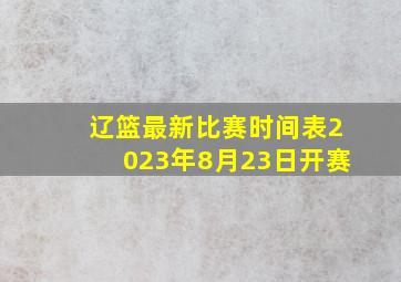 辽篮最新比赛时间表2023年8月23日开赛