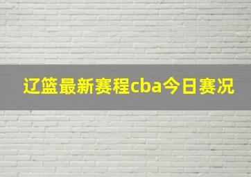 辽篮最新赛程cba今日赛况