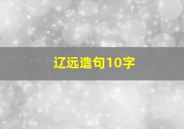 辽远造句10字