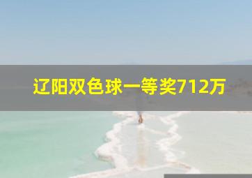 辽阳双色球一等奖712万