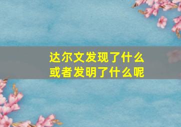 达尔文发现了什么或者发明了什么呢