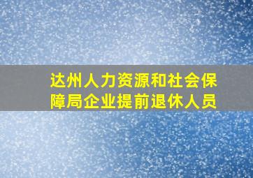 达州人力资源和社会保障局企业提前退休人员