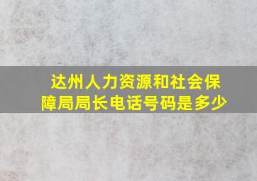 达州人力资源和社会保障局局长电话号码是多少