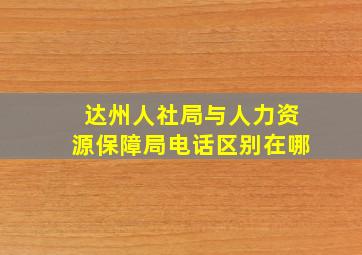 达州人社局与人力资源保障局电话区别在哪