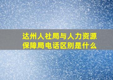 达州人社局与人力资源保障局电话区别是什么