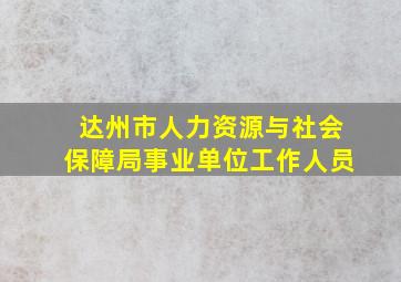 达州市人力资源与社会保障局事业单位工作人员