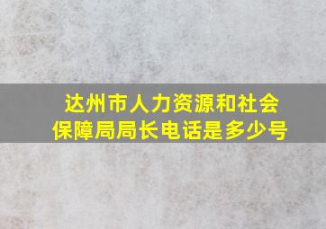 达州市人力资源和社会保障局局长电话是多少号