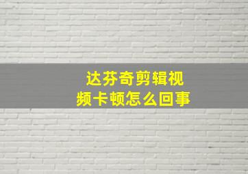 达芬奇剪辑视频卡顿怎么回事