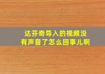 达芬奇导入的视频没有声音了怎么回事儿啊