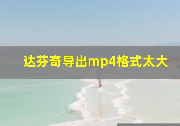 达芬奇导出mp4格式太大