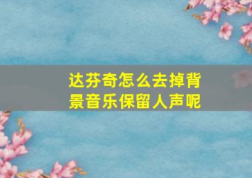 达芬奇怎么去掉背景音乐保留人声呢