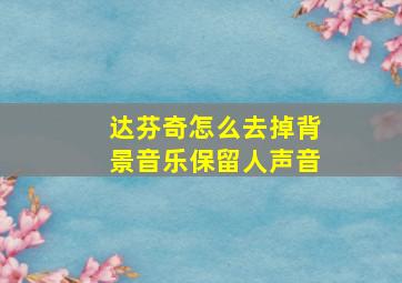 达芬奇怎么去掉背景音乐保留人声音