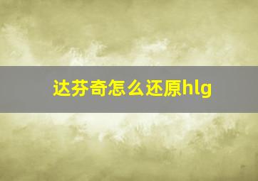 达芬奇怎么还原hlg