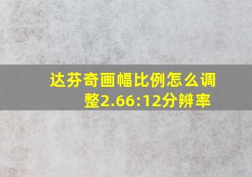 达芬奇画幅比例怎么调整2.66:12分辨率