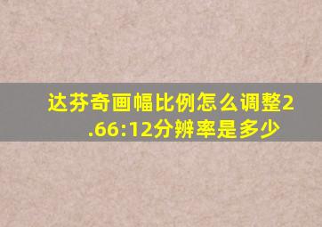 达芬奇画幅比例怎么调整2.66:12分辨率是多少