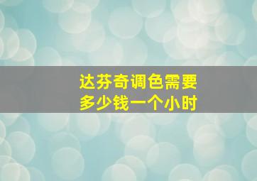 达芬奇调色需要多少钱一个小时