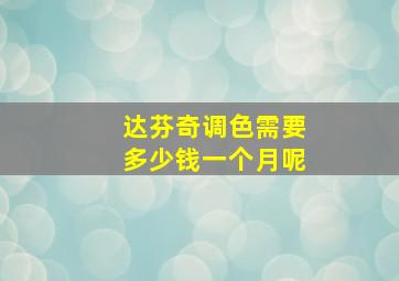 达芬奇调色需要多少钱一个月呢