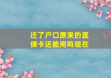 迁了户口原来的医保卡还能用吗现在