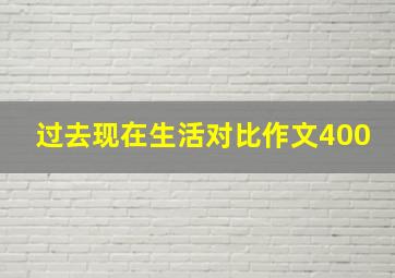 过去现在生活对比作文400